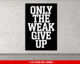 Motivational Quote Vinyl Banner, Only The Weak Give Up, Home Gym Decor, Weightlifting Wall Art, Fitness Inspiration