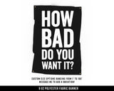 How Bad Do You Want It Cloth Banner - Home Gym Decor - Large Wall Art Quote - Motivational Fitness Sign Flag