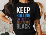 Keep Rolling Until The Belt Turns Black Tee, Motivational Fitness T-Shirt, Gym Enthusiast Shirt, Workout Apparel