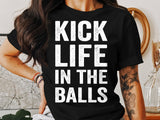 Kick Life In The Balls T-Shirt, Motivational Graphic Tee, Positive Quote Shirt, Inspirational Casual Top, Uplifting Message Apparel