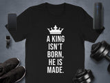 A King Isn't Born He Is Made T-Shirt, Motivational Gym Shirt, Fitness Workout Tee, Inspirational Quote Shirt, Men's Activewear