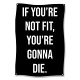 Black banner with white text "IF YOU'RE NOT FIT, YOU'RE GONNA DIE."