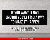 a black and white sign that says if you want it bad enough you'll