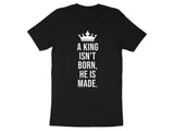 A King Isn't Born He Is Made T Shirt, Motivational Graphic Tee, Inspirational Quote Shirt, Empowerment Apparel, Positive Message Tshirt