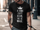 A King Isn't Born He Is Made T-Shirt, Motivational Mens Graphic Tee, Inspiring King Shirt, Positive Message Clothing