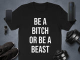 Be A Bitch Or Be A Beast Quote Tee, Motivational Workout Shirt, Funny Gym T-Shirt, Fitness Inspiration Apparel, Exercise Gifts