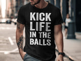 Kick Life in the Balls Shirt, Motivational T-Shirt, Inspirational Graphic Tee, Funny Men's T-Shirt, Cool Statement Shirt