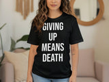 Giving Up Means Death Inspirational Quote Shirt, Motivational Graphic Tee, Black T-shirt, Unisex Casual Wear, Gift for Friend
