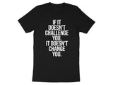 Motivational Quote Shirt, If It Doesn't Challenge You It Doesn't Change You Tee, Inspirational Fitness T-Shirt, Workout Gym Top