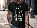 Be a Bitch or Be a Beast Shirt, Funny Graphic Tee, Motivational Quote T-Shirt, Unisex Casual Top, Inspirational Saying Tshirt