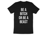 Be A Bitch Or Be A Beast Shirt, Motivational Quote Tee, Funny Graphic T-shirt, Black Statement Shirt, Inspiring Saying Top