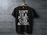 Motivational Quote Shirt, Don't Be A Pussy Shirt, Take Action Tee, Inspirational Message T-Shirt, Positive Mindset Apparel