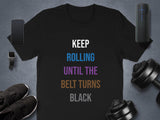 Keep Rolling Until The Belt Turns Black Shirt, Motivational Fitness Tee, Martial Arts Training Top, Workout Inspiration Apparel