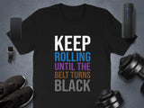 Keep Rolling Until The Belt Turns Black T-Shirt, Inspirational Martial Arts Tee, Motivational Black Belt Shirt, Gym Workout Top