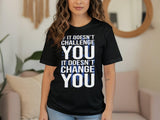 It Doesn't Challenge You It Doesn't Change You Shirt, Motivational Quote Tee, Inspirational T-Shirt, Workout Gym Apparel